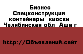 Бизнес Спецконструкции, контейнеры, киоски. Челябинская обл.,Аша г.